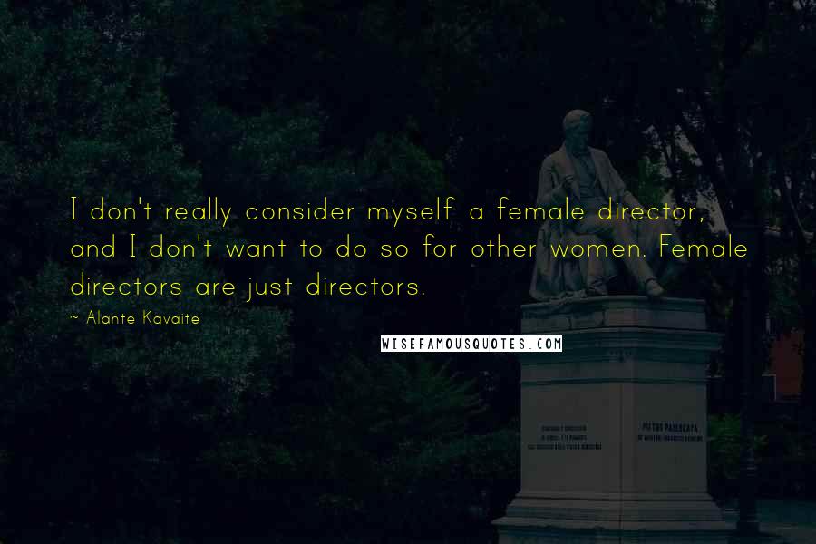 Alante Kavaite Quotes: I don't really consider myself a female director, and I don't want to do so for other women. Female directors are just directors.