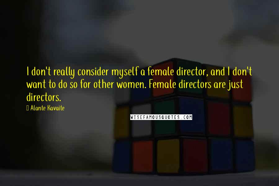 Alante Kavaite Quotes: I don't really consider myself a female director, and I don't want to do so for other women. Female directors are just directors.