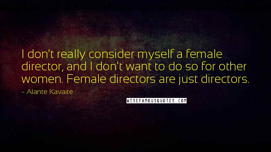 Alante Kavaite Quotes: I don't really consider myself a female director, and I don't want to do so for other women. Female directors are just directors.