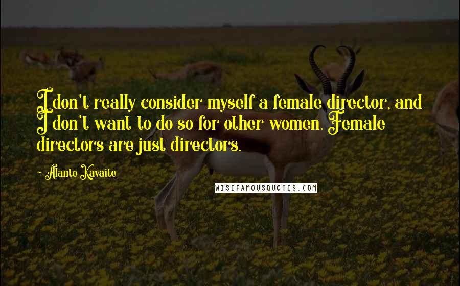 Alante Kavaite Quotes: I don't really consider myself a female director, and I don't want to do so for other women. Female directors are just directors.