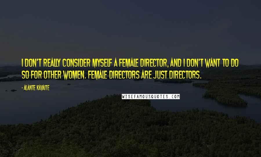 Alante Kavaite Quotes: I don't really consider myself a female director, and I don't want to do so for other women. Female directors are just directors.