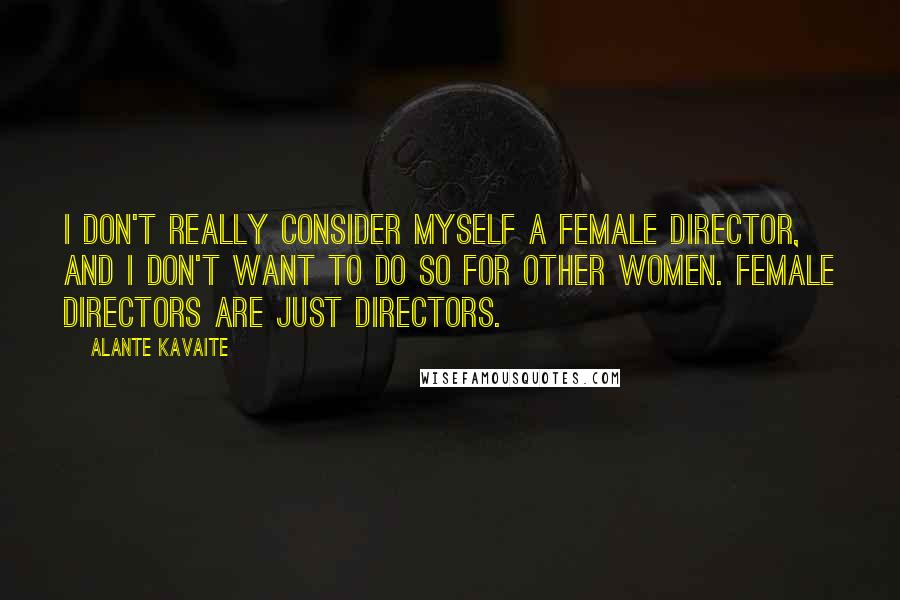 Alante Kavaite Quotes: I don't really consider myself a female director, and I don't want to do so for other women. Female directors are just directors.