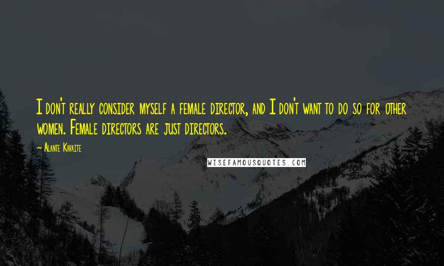 Alante Kavaite Quotes: I don't really consider myself a female director, and I don't want to do so for other women. Female directors are just directors.