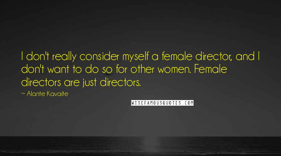 Alante Kavaite Quotes: I don't really consider myself a female director, and I don't want to do so for other women. Female directors are just directors.