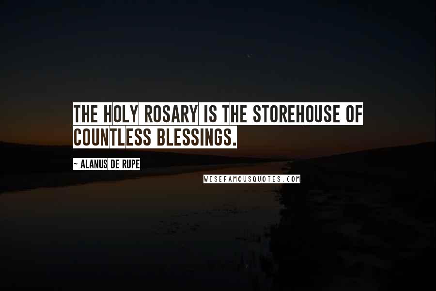 Alanus De Rupe Quotes: The Holy Rosary is the storehouse of countless blessings.