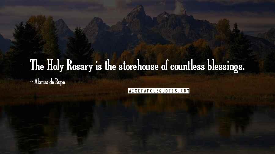 Alanus De Rupe Quotes: The Holy Rosary is the storehouse of countless blessings.