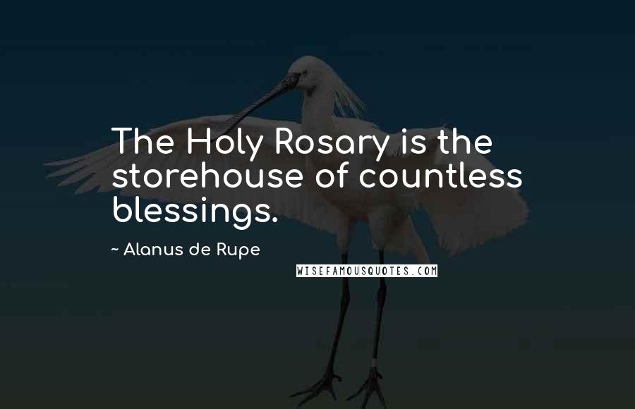 Alanus De Rupe Quotes: The Holy Rosary is the storehouse of countless blessings.