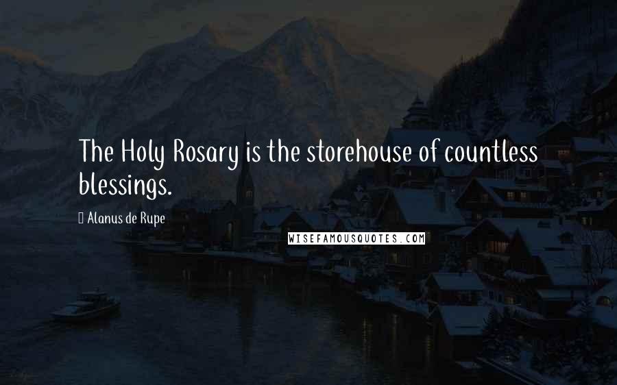 Alanus De Rupe Quotes: The Holy Rosary is the storehouse of countless blessings.
