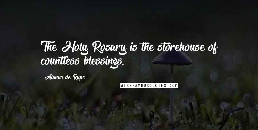 Alanus De Rupe Quotes: The Holy Rosary is the storehouse of countless blessings.