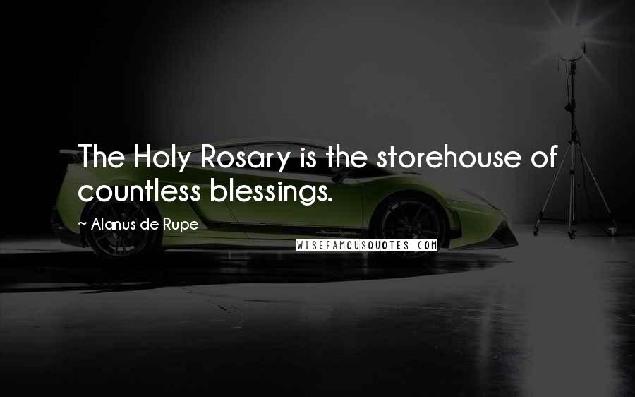 Alanus De Rupe Quotes: The Holy Rosary is the storehouse of countless blessings.