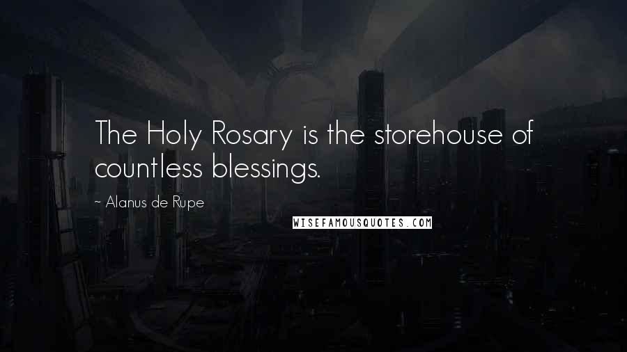 Alanus De Rupe Quotes: The Holy Rosary is the storehouse of countless blessings.