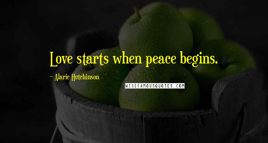 Alaric Hutchinson Quotes: Love starts when peace begins.