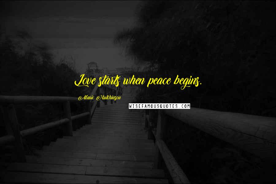 Alaric Hutchinson Quotes: Love starts when peace begins.