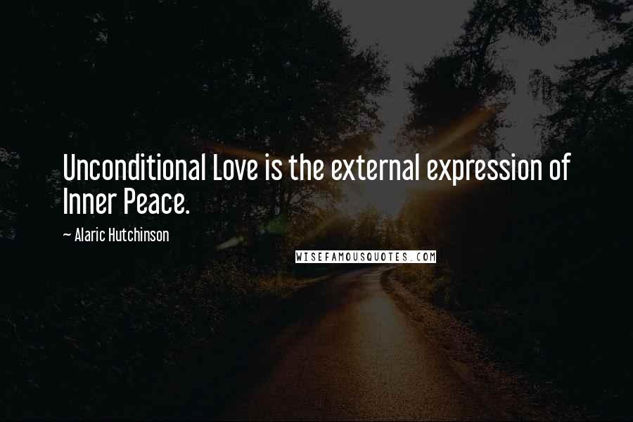 Alaric Hutchinson Quotes: Unconditional Love is the external expression of Inner Peace.