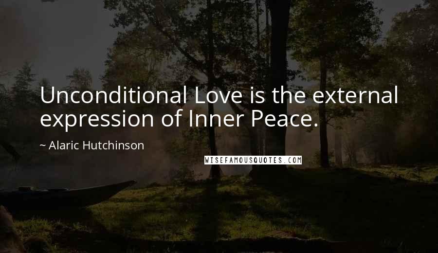 Alaric Hutchinson Quotes: Unconditional Love is the external expression of Inner Peace.