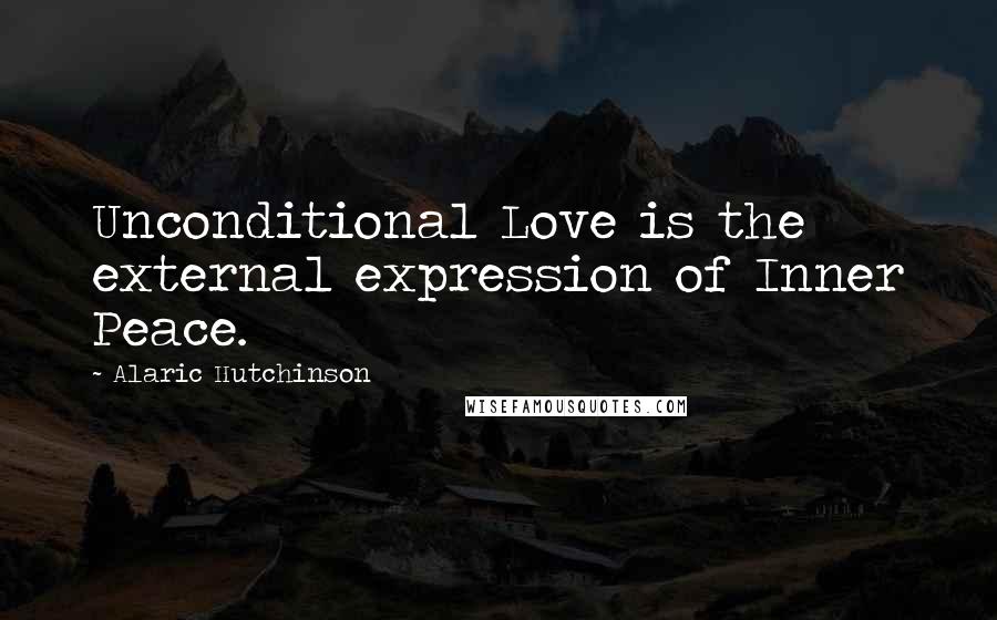 Alaric Hutchinson Quotes: Unconditional Love is the external expression of Inner Peace.