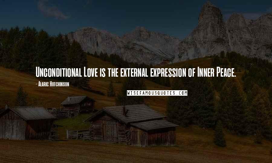 Alaric Hutchinson Quotes: Unconditional Love is the external expression of Inner Peace.