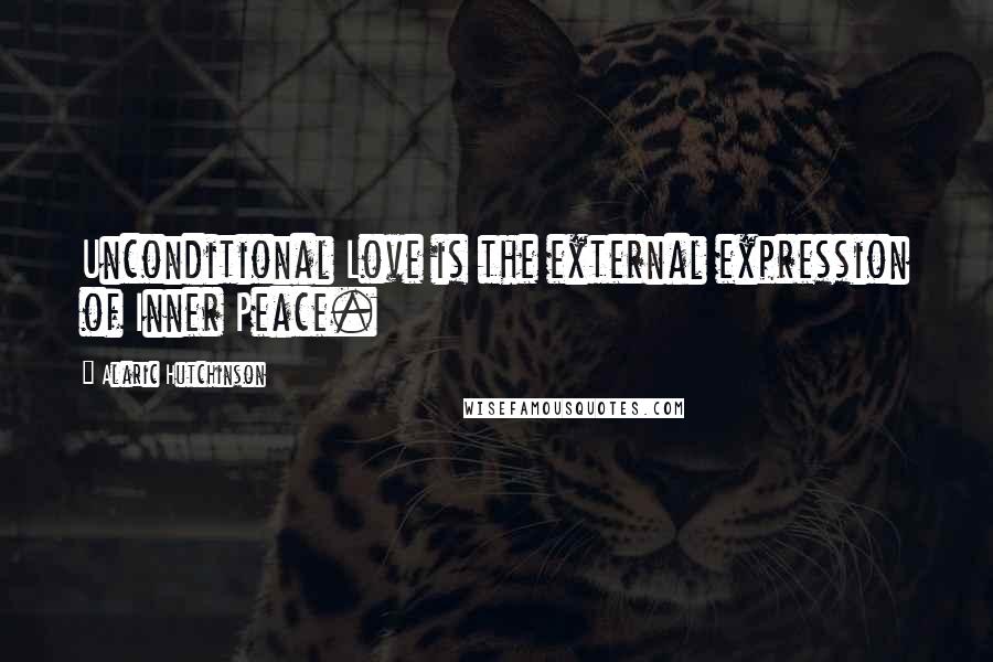 Alaric Hutchinson Quotes: Unconditional Love is the external expression of Inner Peace.