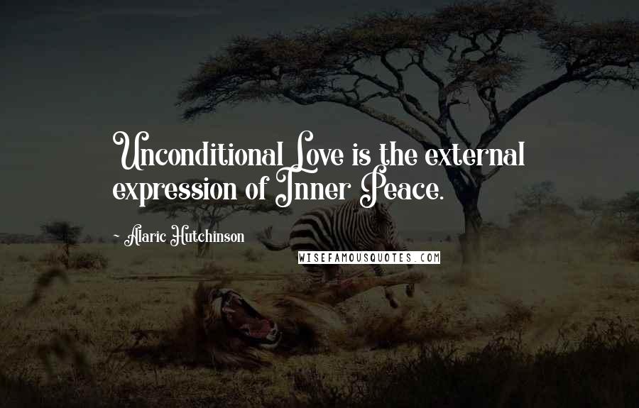 Alaric Hutchinson Quotes: Unconditional Love is the external expression of Inner Peace.