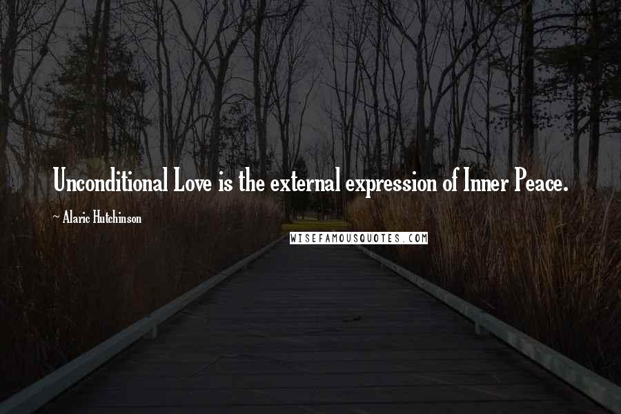 Alaric Hutchinson Quotes: Unconditional Love is the external expression of Inner Peace.