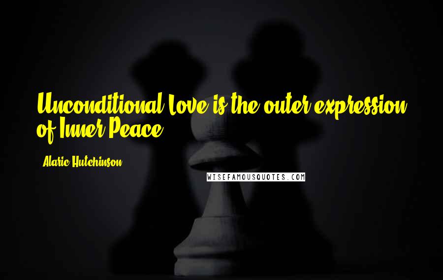 Alaric Hutchinson Quotes: Unconditional Love is the outer expression of Inner Peace.