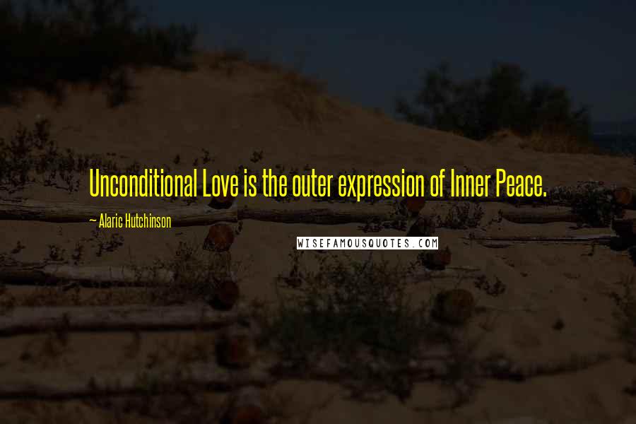 Alaric Hutchinson Quotes: Unconditional Love is the outer expression of Inner Peace.