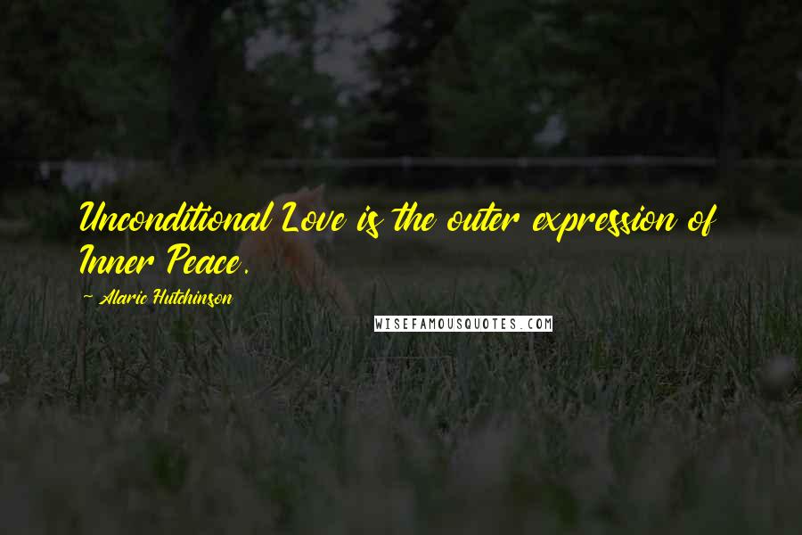 Alaric Hutchinson Quotes: Unconditional Love is the outer expression of Inner Peace.