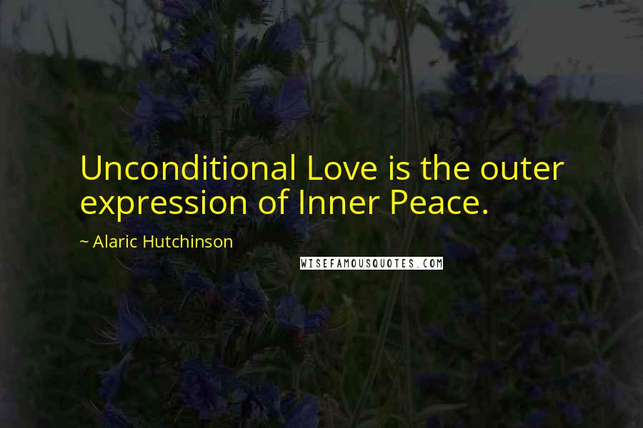 Alaric Hutchinson Quotes: Unconditional Love is the outer expression of Inner Peace.