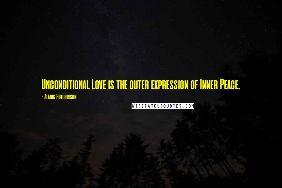 Alaric Hutchinson Quotes: Unconditional Love is the outer expression of Inner Peace.