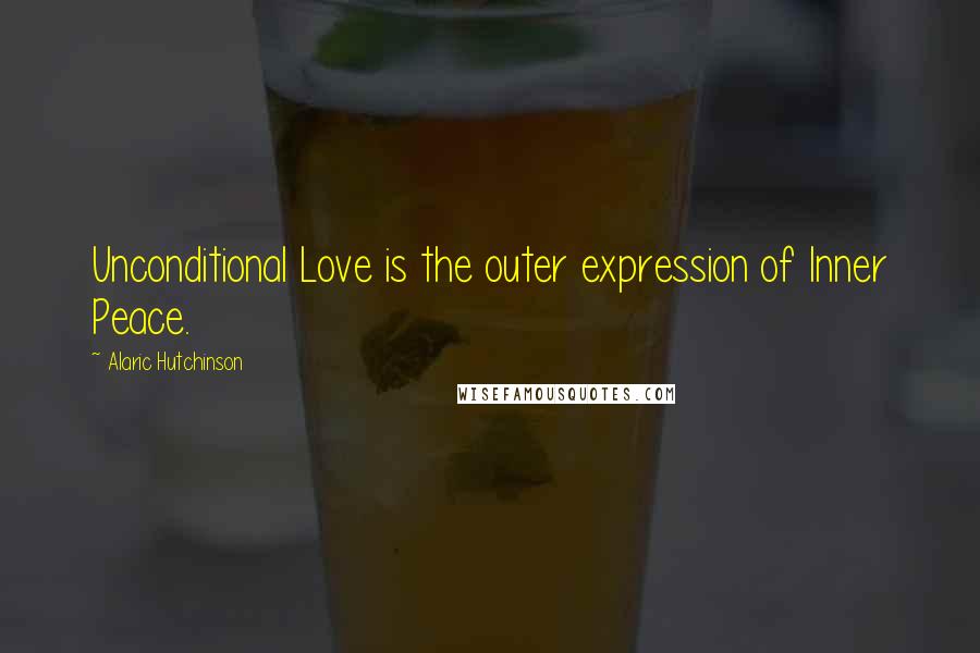 Alaric Hutchinson Quotes: Unconditional Love is the outer expression of Inner Peace.