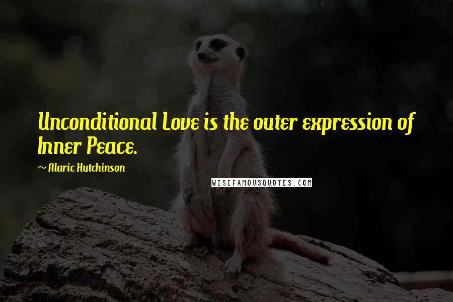 Alaric Hutchinson Quotes: Unconditional Love is the outer expression of Inner Peace.