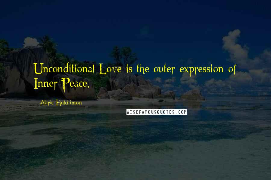 Alaric Hutchinson Quotes: Unconditional Love is the outer expression of Inner Peace.