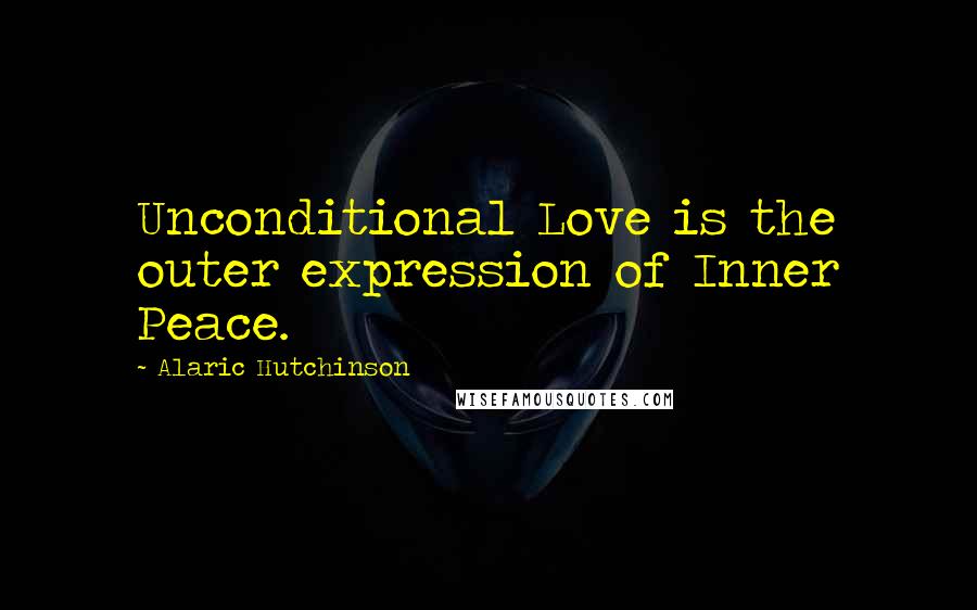 Alaric Hutchinson Quotes: Unconditional Love is the outer expression of Inner Peace.