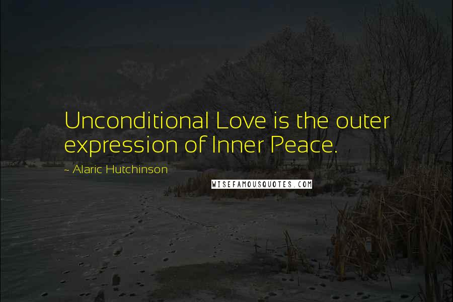 Alaric Hutchinson Quotes: Unconditional Love is the outer expression of Inner Peace.
