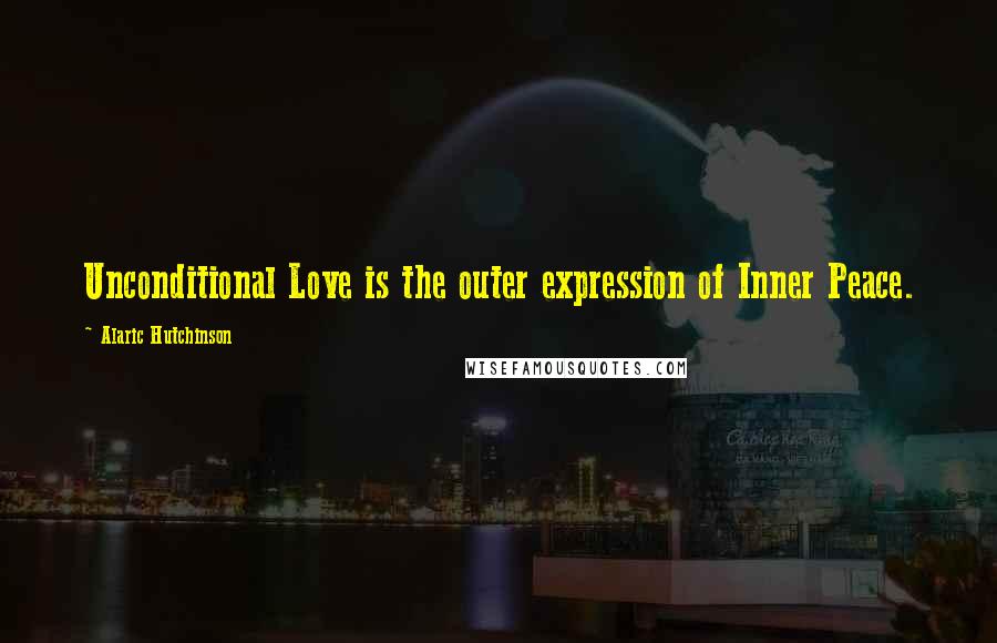 Alaric Hutchinson Quotes: Unconditional Love is the outer expression of Inner Peace.