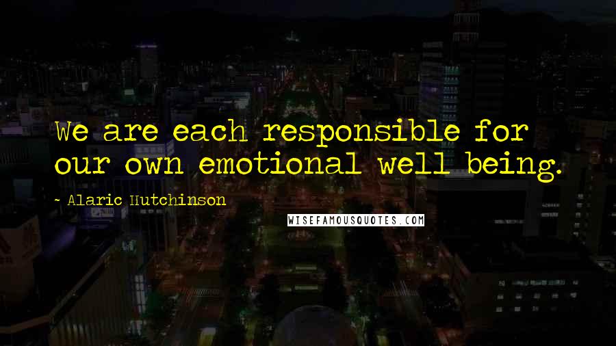 Alaric Hutchinson Quotes: We are each responsible for our own emotional well being.