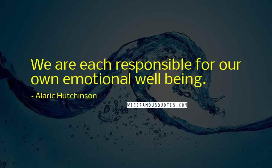 Alaric Hutchinson Quotes: We are each responsible for our own emotional well being.