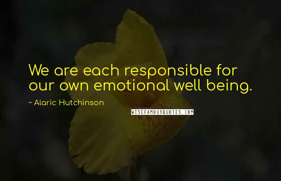 Alaric Hutchinson Quotes: We are each responsible for our own emotional well being.