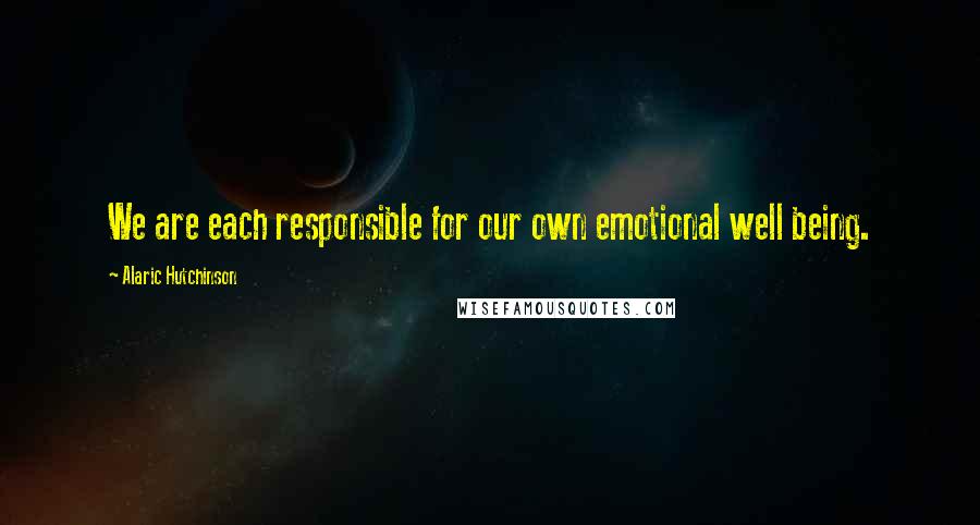 Alaric Hutchinson Quotes: We are each responsible for our own emotional well being.