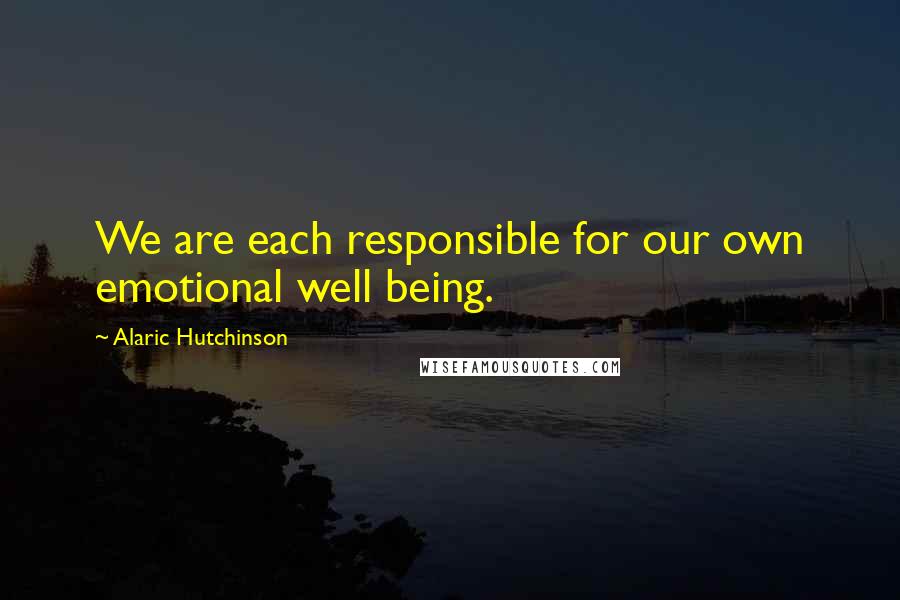 Alaric Hutchinson Quotes: We are each responsible for our own emotional well being.