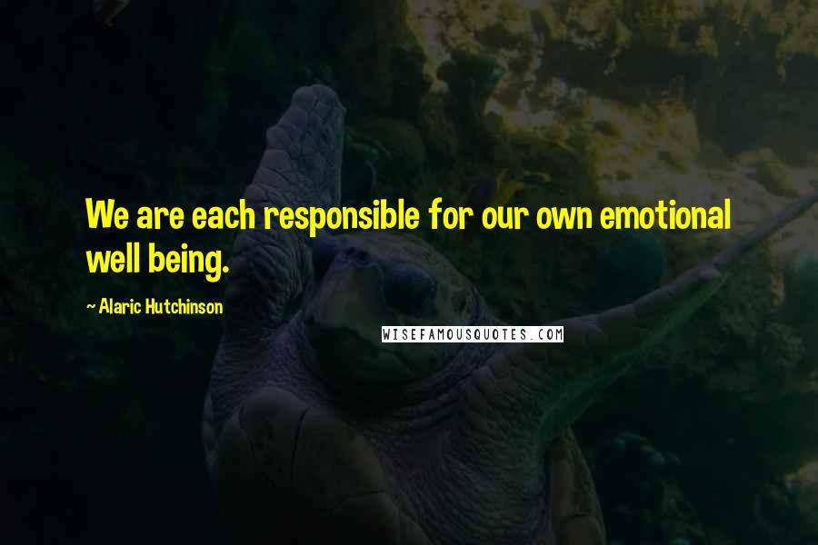 Alaric Hutchinson Quotes: We are each responsible for our own emotional well being.