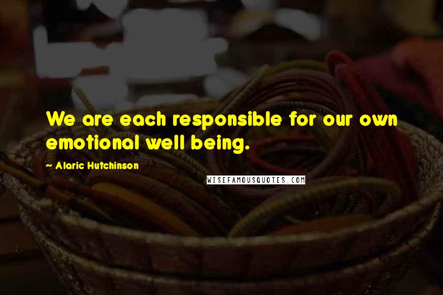 Alaric Hutchinson Quotes: We are each responsible for our own emotional well being.