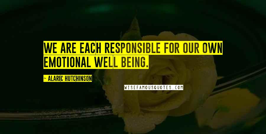 Alaric Hutchinson Quotes: We are each responsible for our own emotional well being.