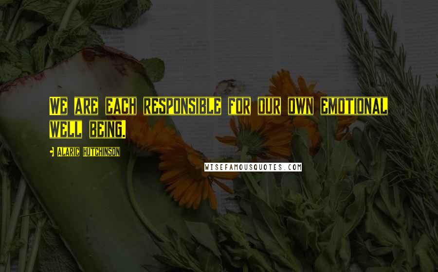 Alaric Hutchinson Quotes: We are each responsible for our own emotional well being.