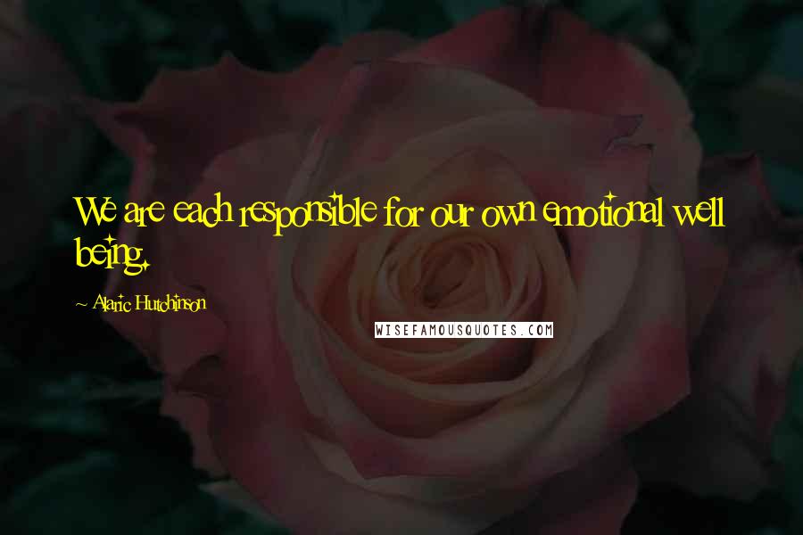 Alaric Hutchinson Quotes: We are each responsible for our own emotional well being.