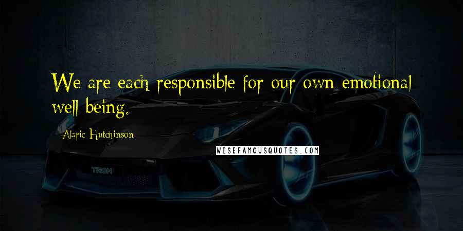 Alaric Hutchinson Quotes: We are each responsible for our own emotional well being.