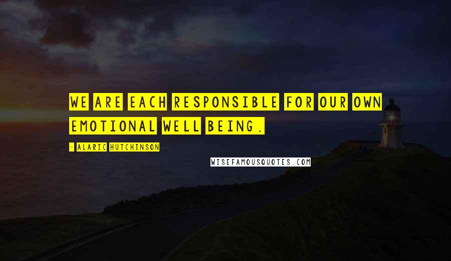 Alaric Hutchinson Quotes: We are each responsible for our own emotional well being.