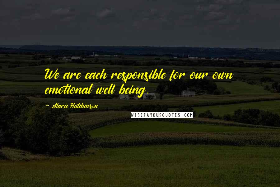 Alaric Hutchinson Quotes: We are each responsible for our own emotional well being.