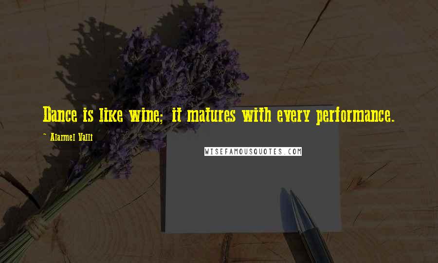 Alarmel Valli Quotes: Dance is like wine; it matures with every performance.