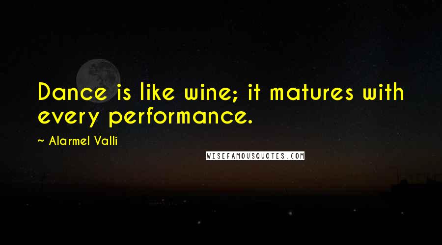 Alarmel Valli Quotes: Dance is like wine; it matures with every performance.